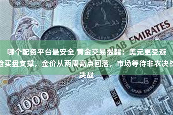 哪个配资平台最安全 黄金交易提醒：美元更受避险买盘支撑，金价从两周高点回落，市场等待非农决战