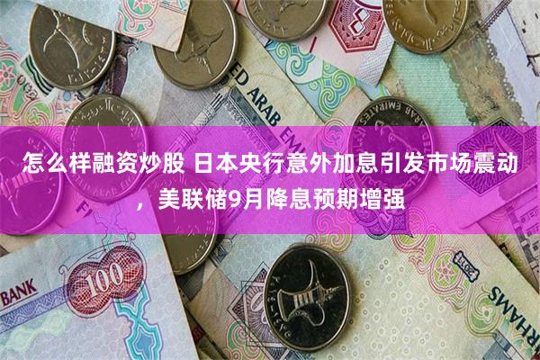 怎么样融资炒股 日本央行意外加息引发市场震动，美联储9月降息预期增强