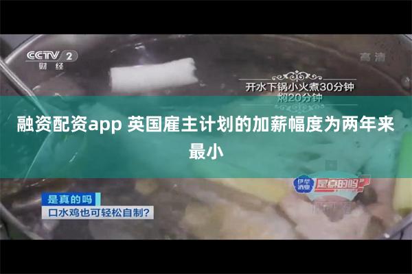 融资配资app 英国雇主计划的加薪幅度为两年来最小