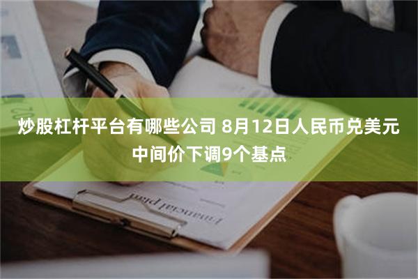 炒股杠杆平台有哪些公司 8月12日人民币兑美元中间价下调9个基点