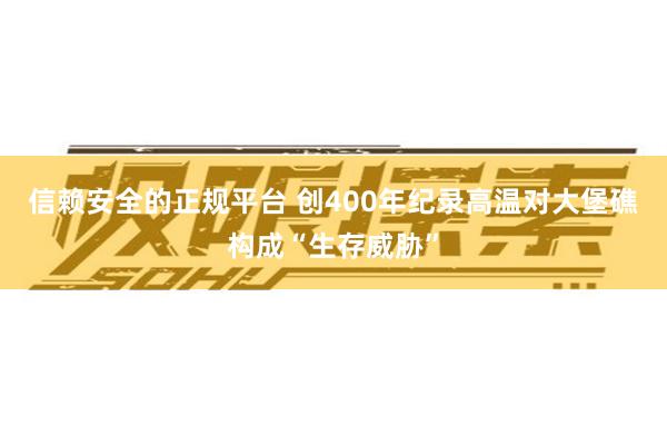 信赖安全的正规平台 创400年纪录高温对大堡礁构成“生存威胁”