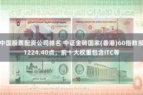 中国股票配资公司排名 中证金砖国家(香港)60指数报1224.40点，前十大权重包含ITC等