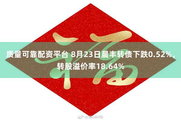 质量可靠配资平台 8月23日晨丰转债下跌0.52%，转股溢价率18.64%