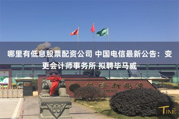 哪里有低息股票配资公司 中国电信最新公告：变更会计师事务所 拟聘毕马威