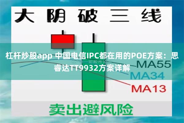 杠杆炒股app 中国电信IPC都在用的POE方案：思睿达TT9932方案详解