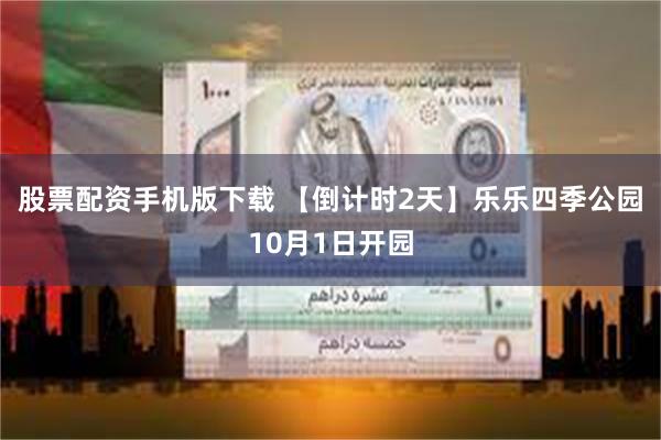 股票配资手机版下载 【倒计时2天】乐乐四季公园10月1日开园