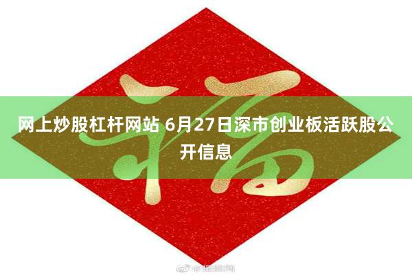 网上炒股杠杆网站 6月27日深市创业板活跃股公开信息