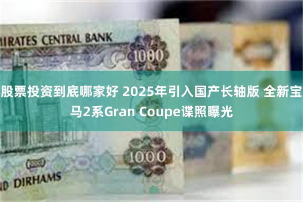 股票投资到底哪家好 2025年引入国产长轴版 全新宝马2系Gran Coupe谍照曝光