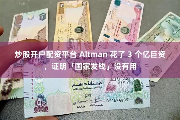 炒股开户配资平台 Altman 花了 3 个亿巨资，证明「国家发钱」没有用