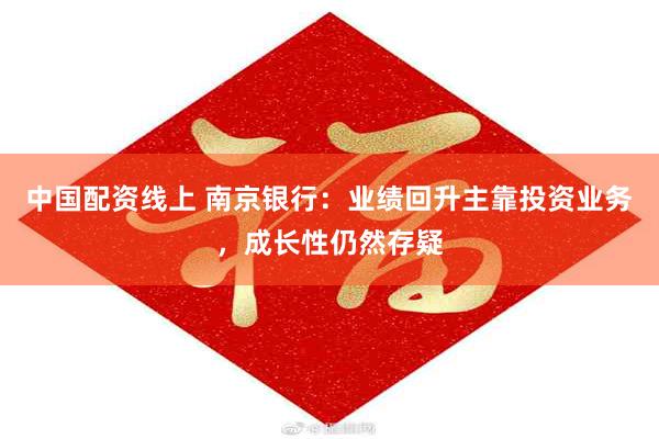 中国配资线上 南京银行：业绩回升主靠投资业务，成长性仍然存疑