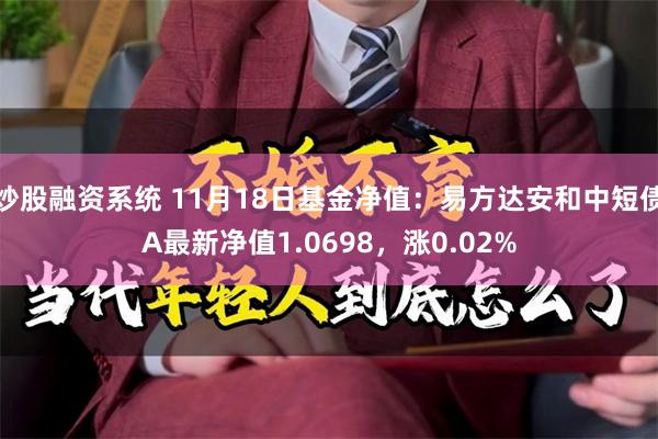 炒股融资系统 11月18日基金净值：易方达安和中短债A最新净值1.0698，涨0.02%