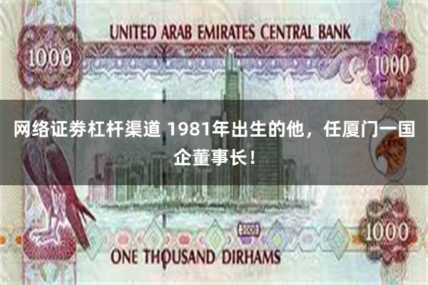 网络证劵杠杆渠道 1981年出生的他，任厦门一国企董事长！