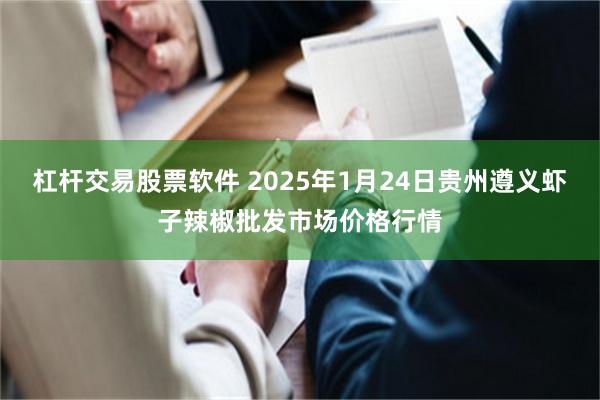 杠杆交易股票软件 2025年1月24日贵州遵义虾子辣椒批发市场价格行情