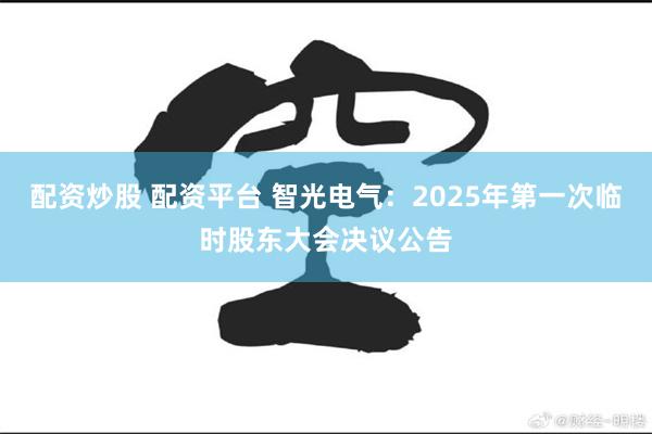 配资炒股 配资平台 智光电气：2025年第一次临时股东大会决议公告