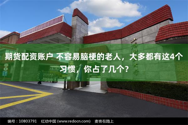 期货配资账户 不容易脑梗的老人，大多都有这4个习惯，你占了几个？