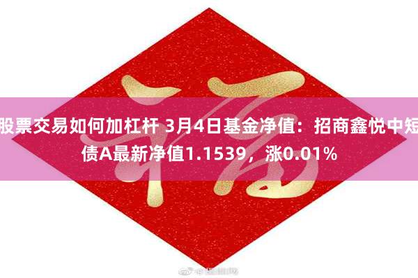 股票交易如何加杠杆 3月4日基金净值：招商鑫悦中短债A最新净值1.1539，涨0.01%