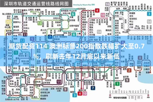 期货配资114 澳洲标普200指数跌幅扩大至0.7%，刷新去年12月底以来新低